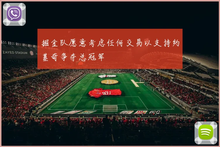 掘金队愿意考虑任何交易以支持约基奇争夺总冠军