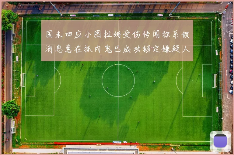 国米回应小图拉姆受伤传闻称系假消息意在抓内鬼已成功锁定嫌疑人