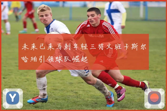 未来已来马刺年轻三将文班卡斯尔哈珀引领球队崛起