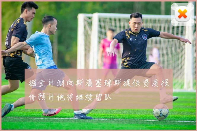 掘金计划向斯潘塞琼斯提供资质报价预计他将继续留队